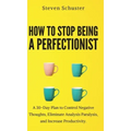 How to Stop Being a Perfectionist: Cultivate Self-Acceptance, Fire Your Inner Critic, Overcome Procrastination, and Get Things Done