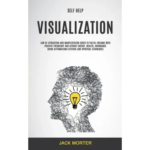 Self Help: Visualization: Law of Attraction and Manifestation Codes to Fulfill Dreams With Positive Frequency and Attract Energy,