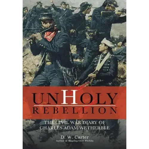 Unholy Rebellion: The Civil War Diary of Charles Adam Wetherbee