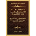 The Life of Stephen F. Austin, Founder of Texas 1793-1836: A Chapter in the Westward Movement of the Anglo-American People