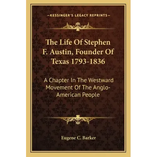 The Life of Stephen F. Austin, Founder of Texas 1793-1836: A Chapter in the Westward Movement of the Anglo-American People