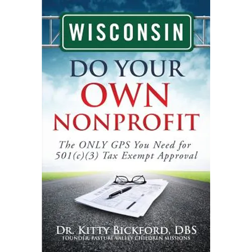 Wisconsin Do Your Own Nonprofit: The ONLY GPS You Need for 501c3 Tax Exempt Approval