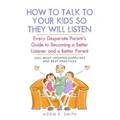How to Talk to Your Kids so They Will Listen: Every Desperate Parent's Guide to Becoming a Better Listener and a Better Parent
