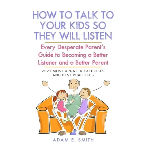 How to Talk to Your Kids so They Will Listen: Every Desperate Parent's Guide to Becoming a Better Listener and a Better Parent