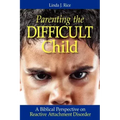 Parenting the Difficult Child: A Biblical Perspective on Reactive Attachment Disorder