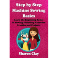 Step by Step Machine Sewing Basics: Learn the Beginning Basics of Sewing Including Hands-on Practice and Projects!
