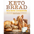 Keto Bread Machine Cookbook: Easy And Delicious Baking Recipes For Homemade Keto Bread