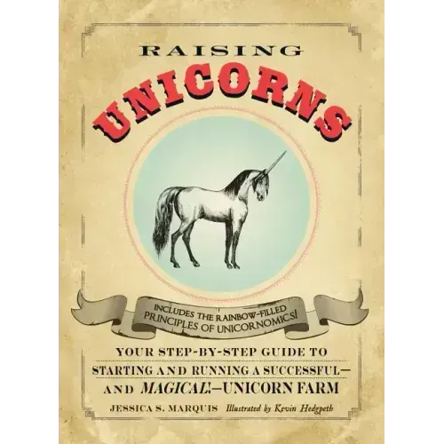 Raising Unicorns: Your Step-By-Step Guide to Starting and Running a Successful - And Magical! - Unicorn Farm