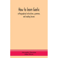How to learn Gaelic: orthographical instructions, grammar, and reading lessons