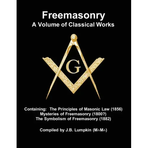 Freemasonry - a Volume of Classical Works: Containing the Principles of Masonic Law (1856), Mysteries of Freemasonry (1800?), the Symbolism of Freemas