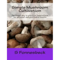 Simple Mushroom Cultivation: The frugal way to practice fungiculture for personal and profitable results