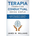 Terapia cognitivo conductual: La guía paso a paso de 21 días para superar la depresión, la ansiedad, la ira y los pensamientos negativos