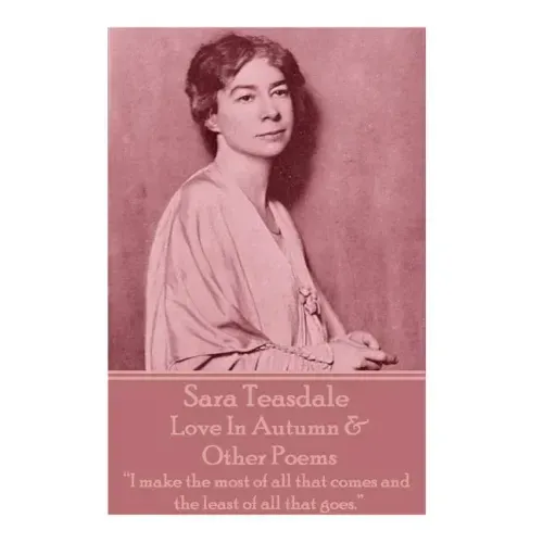Sara Teasdale - Love In Autumn & Other Poems: "I make the most of all that comes and the least of all that goes."