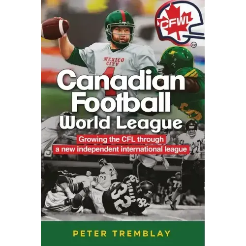 Canadian Football World League: Growing the CFL through a new independent international league