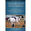 Discipleship With Horses: Practical Guide to Using Obstacles, Exercises, and Simple Cues to Get the Results You Want