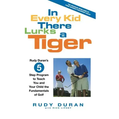 In Every Kid There Lurks a Tiger: Rudy Duran's 5-Step Program to Teach You and Your Child the Fundamentals of Golf