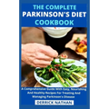 The Complete Parkinson's Diet cookbook: A Comprehensive Guide With Easy, Nourishing And Healthy Recipes For Treating And Managing Parkinson's Disease
