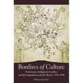 Bonfires of Culture: Franciscans, Indigenous Leaders, and the Inquisition in Early Mexico, 1524-1540