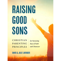 Raising Good Sons: Christian Parenting Principles for Nurturing Boys of Faith and Character