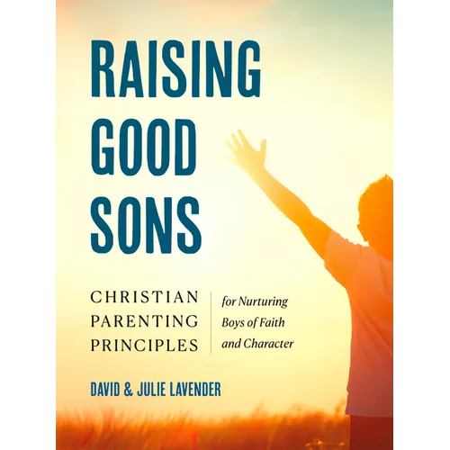 Raising Good Sons: Christian Parenting Principles for Nurturing Boys of Faith and Character - Paperback