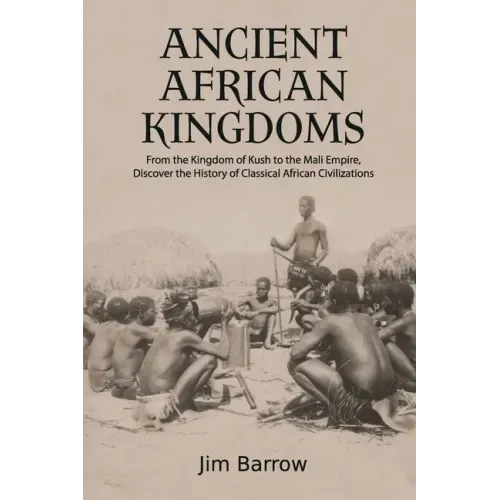 Ancient African Kingdoms: From the Kingdom of Kush to the Mali Empire, Discover the History of Classical African Civilization