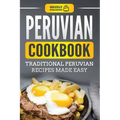 Peruvian Cookbook: Traditional Peruvian Recipes Made Easy