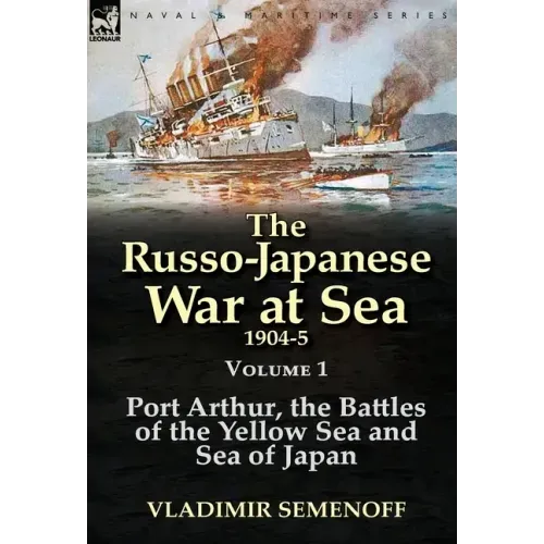 The Russo-Japanese War at Sea 1904-5: Volume 1-Port Arthur, the Battles of the Yellow Sea and Sea of Japan