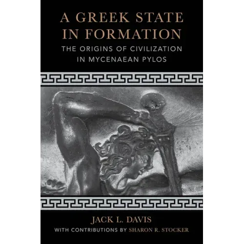 A Greek State in Formation: The Origins of Civilization in Mycenaean Pylos Volume 75
