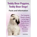 Teddy Bear Puppies, Teddy Bear Dogs! Facts and Information. the Complete Owner's Guide to the Dogs That Look Like Teddy Bears: Teddy Bear Dogs, Shicho