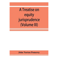 A treatise on equity jurisprudence: as administered in the United States of America, adapted for all the states and to the union of legal and equitabl