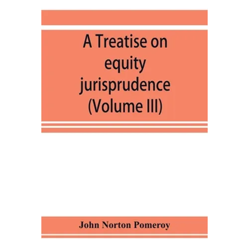 A treatise on equity jurisprudence: as administered in the United States of America, adapted for all the states and to the union of legal and equitabl