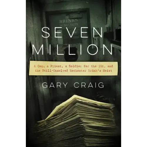 Seven Million: A Cop, a Priest, a Soldier for the Ira, and the Still-Unsolved Rochester Brink's Heist