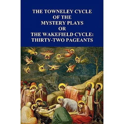 The Towneley Cycle of the Mystery Plays, Or, the Wakefield Cycle: Thirty-Two Pageants