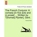 The French Conjuror. a Comedy [In Five Acts and in Prose] ... Written by T[homas] P[orter], Gent.