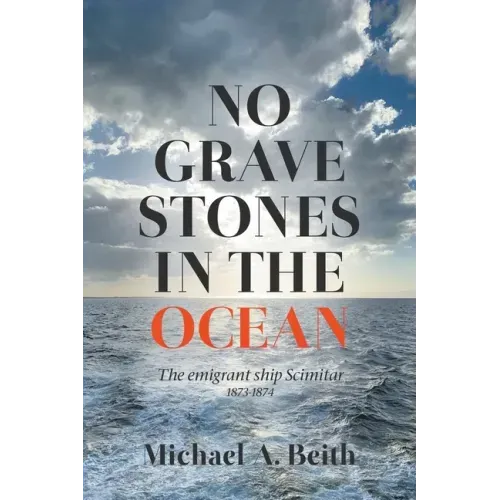 No Gravestones in the Ocean: The emigrant ship Scimitar 1873-1874