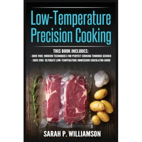 Low-Temperature Precision Cooking: Modern Techniques for Perfect Cooking Through Science, Ultimate Low-Temperature Immersion Circulator Guide