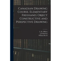 Canadian Drawing Course. Elementary Freehand, Object Constructive and Perspective Drawing