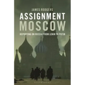 Assignment Moscow: Reporting on Russia from Lenin to Putin