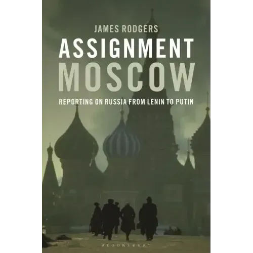 Assignment Moscow: Reporting on Russia from Lenin to Putin