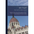 My Past: Reminiscences of the Courts of Austria and Bavaria; Together With the True Story of the Events Leading Up to the Tragi