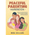 Peaceful Parenting Handbook: A Parent's Simple Strategy for Connecting with Their Children and Raising Happy Kids