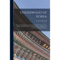 Underwood of Korea [microform]: Being an Intimate Record of the Life and Work of the Rev. H.G. Underwood, D.D., LL.D., for Thity-one Years a Missionar