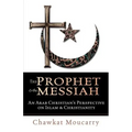 The Prophet & the Messiah: An Arab Christian's Perspective on Islam & Christianity