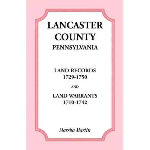 Lancaster County, Pennsylvania Land Records, 1729-1750, and Land Warrants, 1710-1742