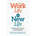 From Work Life to New Life: Rewriting the Rules of Retirement for Smart Professionals
