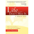 Life... Don't Miss It. I Almost Did.: How I Learned to Live Life to the Fullest