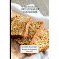 The Ultimate Bread Maker Cookbook: Incredible Bread Maker Recipes For Beginners