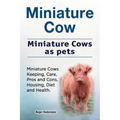 Miniature Cow. Miniature Cows as pets. Miniature Cows Keeping, Care, Pros and Cons, Housing, Diet and Health.