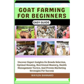 Goat Farming for Beginners Easy Guide: Uncover Expert Insights On Breeds Selection, Optimal Housing, Nutritional Mastery, Health Management Tactics, A