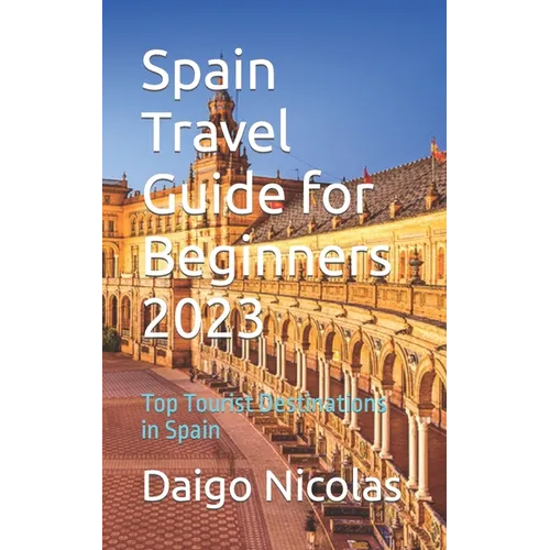 Spain Travel Guide for Beginners 2023: Top Tourist Destinations in Spain